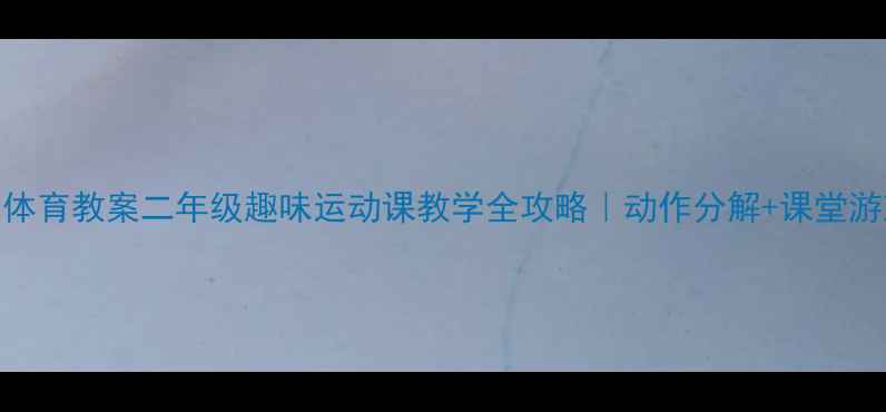 图片 🏃♀️水平二体育教案二年级趣味运动课教学全攻略｜动作分解+课堂游戏+安全指南2