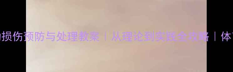 图片 🏃♀️运动损伤预防与处理教案｜从理论到实践全攻略｜体育老师必备