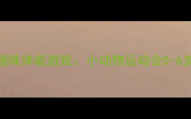 图片 🏃♀️🌟大班体育教案趣味体能游戏：小动物运动会5-6岁幼儿体能发展全攻略🌟
