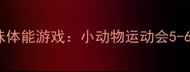 图片 🏃♀️🌟大班体育教案趣味体能游戏：小动物运动会5-6岁幼儿体能发展全攻略🌟2