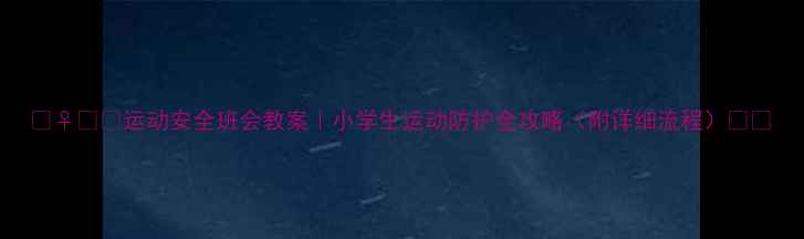 图片 🏃♀️💪运动安全班会教案｜小学生运动防护全攻略（附详细流程）📚✨