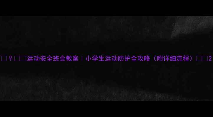 图片 🏃♀️💪运动安全班会教案｜小学生运动防护全攻略（附详细流程）📚✨2