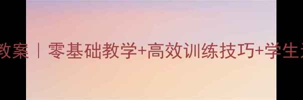 图片 🏃♀️🔥小学体育50米快速跑教案｜零基础教学+高效训练技巧+学生进步秘籍（附完整课程设计）1