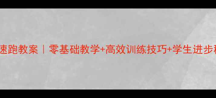 图片 🏃♀️🔥小学体育50米快速跑教案｜零基础教学+高效训练技巧+学生进步秘籍（附完整课程设计）2