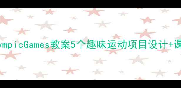 图片 🏅小学体育课OlympicGames教案5个趣味运动项目设计+课时表（最新版）