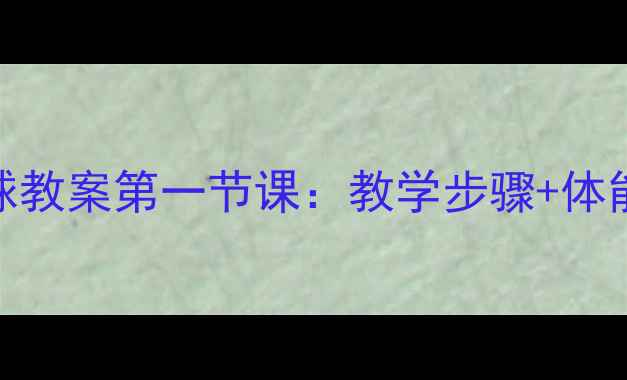图片 🏆零基础也能学会！足球教案第一节课：教学步骤+体能训练+趣味游戏全公开1