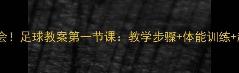 图片 🏆零基础也能学会！足球教案第一节课：教学步骤+体能训练+趣味游戏全公开2
