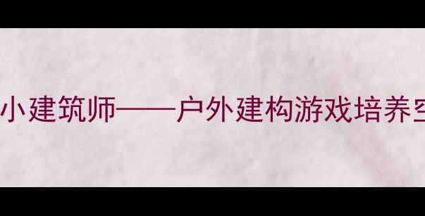 图片 🏠中班体育教案智慧小建筑师——户外建构游戏培养空间感知与团队协作1