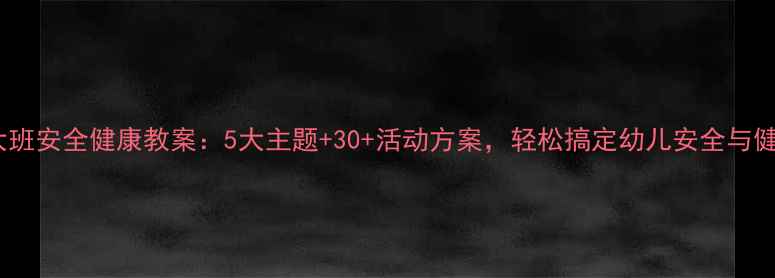 图片 🏠幼儿园大班安全健康教案：5大主题+30+活动方案，轻松搞定幼儿安全与健康管理✨2