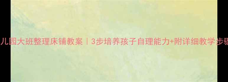 图片 🏠幼儿园大班整理床铺教案｜3步培养孩子自理能力+附详细教学步骤✨2