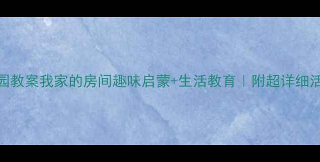图片 🏠幼儿园教案我家的房间趣味启蒙+生活教育｜附超详细活动设计