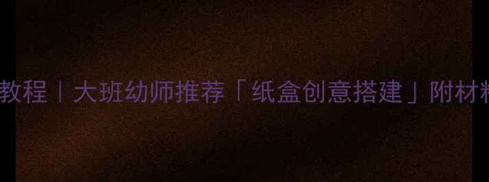 图片 🏠立体房子手工教程｜大班幼师推荐「纸盒创意搭建」附材料清单+教学步骤