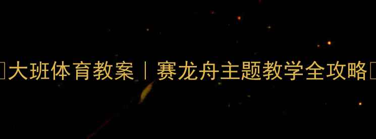 图片 🏹大班体育教案｜赛龙舟主题教学全攻略🌊