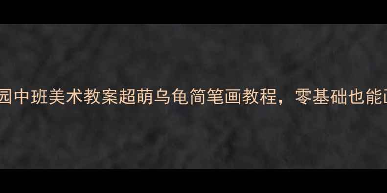 图片 🐢幼儿园中班美术教案超萌乌龟简笔画教程，零基础也能画好！1