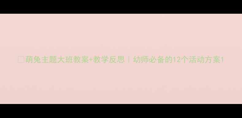 图片 🐰萌兔主题大班教案+教学反思｜幼师必备的12个活动方案1