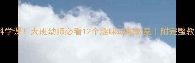 图片 🐶萌宠科学课！大班幼师必看12个趣味动物教案｜附完整教学方案1