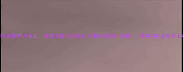 图片 🐸3-4岁萌趣艺术手工：青蛙主题托班教案（附材料清单+步骤）｜零基础也能轻松上手！1