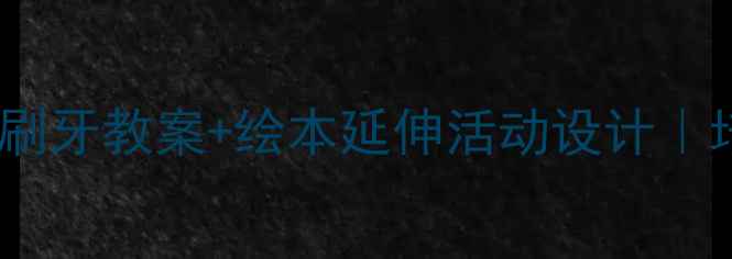 图片 🐻✨幼儿园必看！小熊不刷牙教案+绘本延伸活动设计｜培养孩子刷牙习惯全攻略1