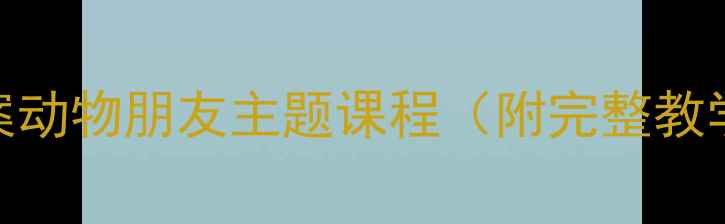 图片 🐾儿童自然教育教案动物朋友主题课程（附完整教学方案+活动案例）1