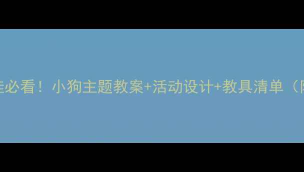 图片 🐾小班萌娃必看！小狗主题教案+活动设计+教具清单（附资源包）