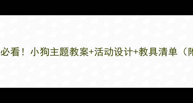 图片 🐾小班萌娃必看！小狗主题教案+活动设计+教具清单（附资源包）1