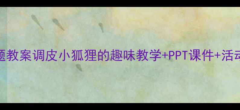 图片 🐾幼儿园小狐狸主题教案调皮小狐狸的趣味教学+PPT课件+活动方案（附资源包）