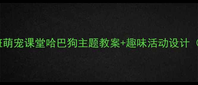 图片 🐾幼儿园小班萌宠课堂哈巴狗主题教案+趣味活动设计（附资源包）1