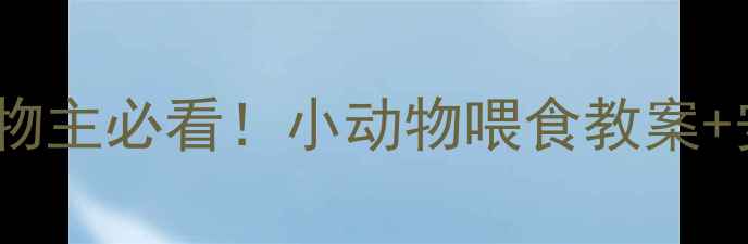 图片 🐾幼崽喂养指南｜宠物主必看！小动物喂食教案+安全注意事项全攻略1