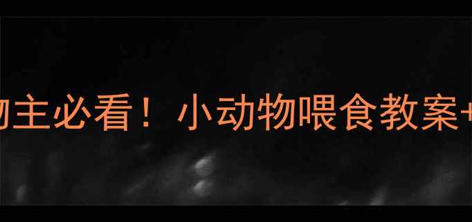 图片 🐾幼崽喂养指南｜宠物主必看！小动物喂食教案+安全注意事项全攻略2