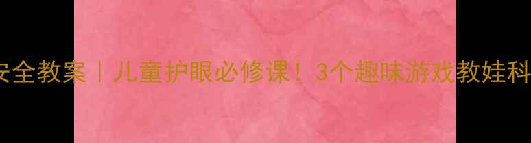 图片 👀中班安全教案｜儿童护眼必修课！3个趣味游戏教娃科学护眼1