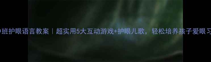 图片 👀中班护眼语言教案｜超实用5大互动游戏+护眼儿歌，轻松培养孩子爱眼习惯2