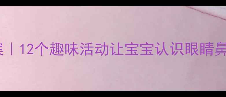 图片 👀小班五官认知教案｜12个趣味活动让宝宝认识眼睛鼻子耳朵嘴巴👃👅👄1