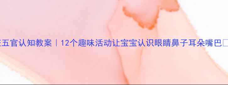 图片 👀小班五官认知教案｜12个趣味活动让宝宝认识眼睛鼻子耳朵嘴巴👃👅👄2