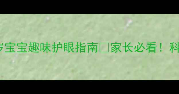 图片 👀幼儿园护眼教案｜3-6岁宝宝趣味护眼指南✨家长必看！科学护眼+家庭配合全攻略1