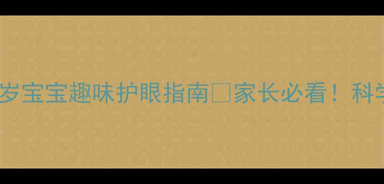 图片 👀幼儿园护眼教案｜3-6岁宝宝趣味护眼指南✨家长必看！科学护眼+家庭配合全攻略2
