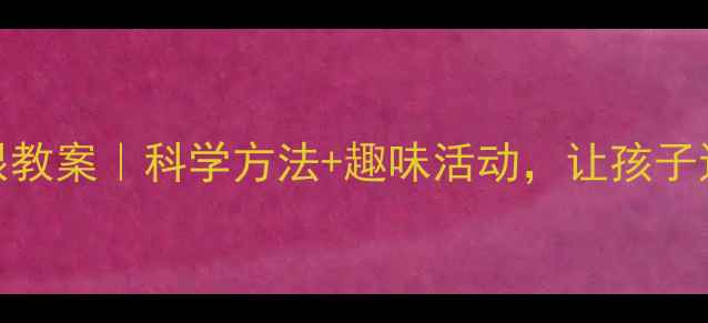 图片 👀幼儿护眼教案｜科学方法+趣味活动，让孩子远离近视！
