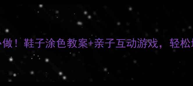 图片 👟小班萌娃必做！鞋子涂色教案+亲子互动游戏，轻松培养动手能力