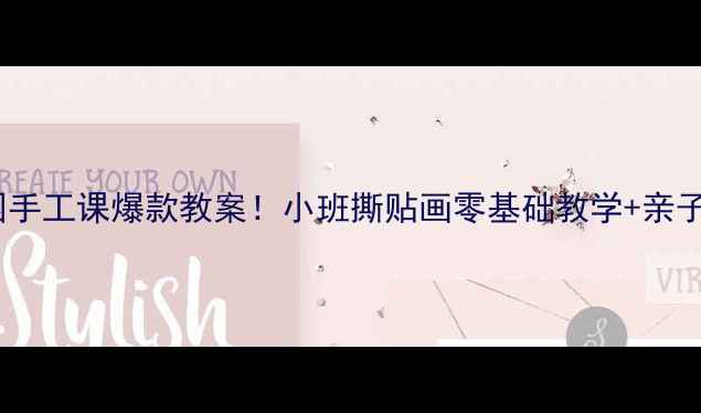 图片 👧🏻幼儿园手工课爆款教案！小班撕贴画零基础教学+亲子互动指南1