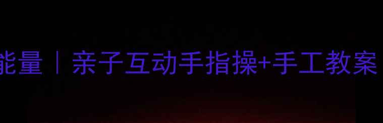 图片 👧👦幼儿园小手大能量｜亲子互动手指操+手工教案（附20+游戏模板）