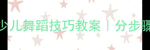 图片 👧👦零基础启蒙必看！少儿舞蹈技巧教案｜分步骤教学+提升兴趣小妙招2