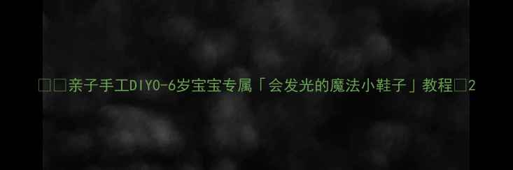 图片 👶✨亲子手工DIY0-6岁宝宝专属「会发光的魔法小鞋子」教程👟2