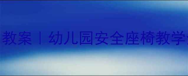图片 👶小班安全座椅使用教案｜幼儿园安全座椅教学全攻略，家长必看！