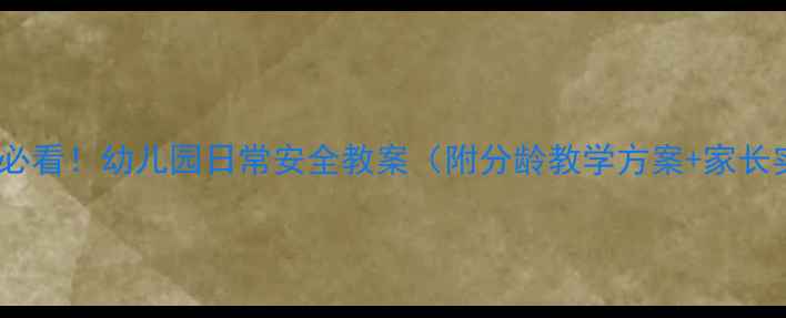 图片 👶幼儿安全必看！幼儿园日常安全教案（附分龄教学方案+家长实操指南）1