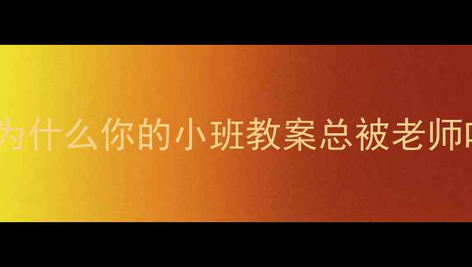 图片 👶开篇为什么你的小班教案总被老师吐槽？2