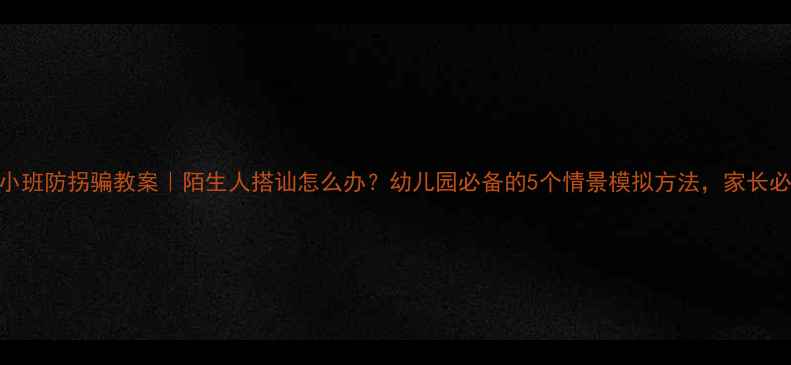 图片 👶🏻小班防拐骗教案｜陌生人搭讪怎么办？幼儿园必备的5个情景模拟方法，家长必存！