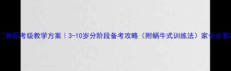 图片 💃舞蹈考级教学方案｜3-10岁分阶段备考攻略（附蜗牛式训练法）家长必看2