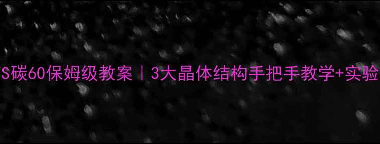 图片 💎金刚石VS石墨VS碳60保姆级教案｜3大晶体结构手把手教学+实验报告+应用场景全