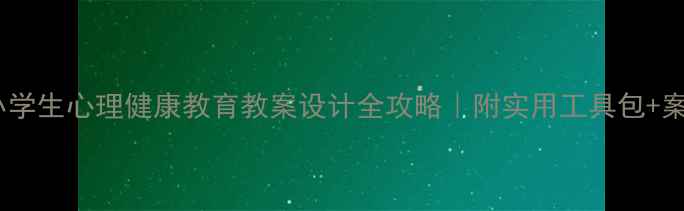 图片 💡中小学生心理健康教育教案设计全攻略｜附实用工具包+案例📚2