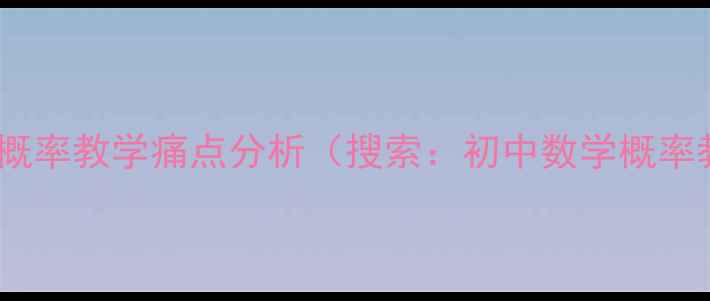 图片 💡初中数学概率教学痛点分析（搜索：初中数学概率教案痛点）1