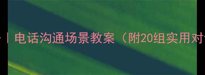 图片 💡对外汉语教学必备｜电话沟通场景教案（附20组实用对话模板+教学技巧）1